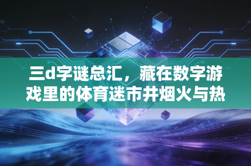 三d字谜总汇,藏在数字游戏里的体育迷市井烟火与热爱注脚 三d字谜总汇,藏在数字游戏里的体育迷市井烟火与热爱注脚