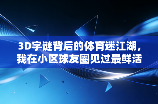 3D字谜背后的体育迷江湖,我在小区球友圈见过最鲜活的烟火气 3D字谜背后的体育迷江湖,我在小区球友圈见过最鲜活的烟火气