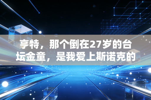 亨特,那个倒在27岁的台坛金童,是我爱上斯诺克的第一个理由 亨特,那个倒在27岁的台坛金童,是我爱上斯诺克的第一个理由