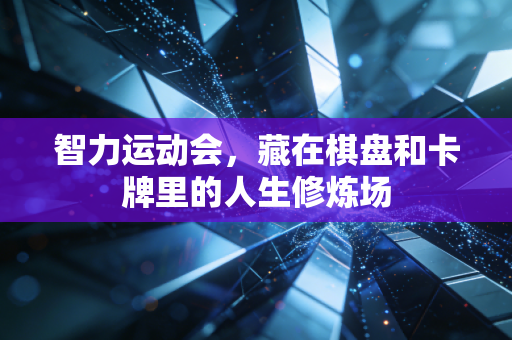 智力运动会，藏在棋盘和卡牌里的人生修炼场