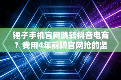锤子手机官网跳转抖音电商?我用4年前蹲官网抢的坚果Pro3,跑完了3次全马17次半马 锤子手机官网跳转抖音电商?我用4年前蹲官网抢的坚果Pro3,跑完了3次全马17次半马