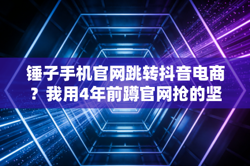 锤子手机官网跳转抖音电商？我用4年前蹲官网抢的坚果Pro3，跑完了3次全马17次半马