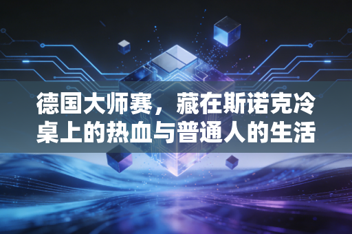德国大师赛,藏在斯诺克冷桌上的热血与普通人的生活锚点 德国大师赛,藏在斯诺克冷桌上的热血与普通人的生活锚点