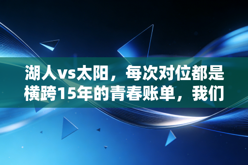 湖人vs太阳,每次对位都是横跨15年的青春账单,我们看的哪里是球,是自己的人生啊 湖人vs太阳,每次对位都是横跨15年的青春账单,我们看的哪里是球,是自己的人生啊