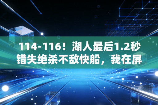 114-116!湖人最后1.2秒错失绝杀不敌快船,我在屏幕前攥碎半袋薯片才懂,比分从来不是篮球的全部 114-116!湖人最后1.2秒错失绝杀不敌快船,我在屏幕前攥碎半袋薯片才懂,比分从来不是篮球的全部