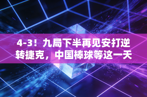 4-3!九局下半再见安打逆转捷克,中国棒球等这一天足足等了16年 4-3!九局下半再见安打逆转捷克,中国棒球等这一天足足等了16年
