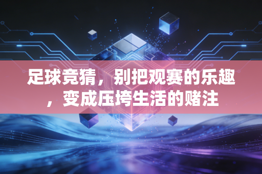 足球竞猜,别把观赛的乐趣,变成压垮生活的赌注 足球竞猜,别把观赛的乐趣,变成压垮生活的赌注
