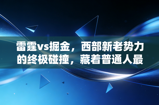 雷霆vs掘金,西部新老势力的终极碰撞,藏着普通人最该懂的成长逻辑 雷霆vs掘金,西部新老势力的终极碰撞,藏着普通人最该懂的成长逻辑