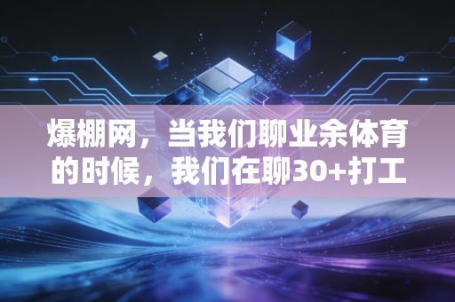 爆棚网，当我们聊业余体育的时候，我们在聊30+打工人的第二人生