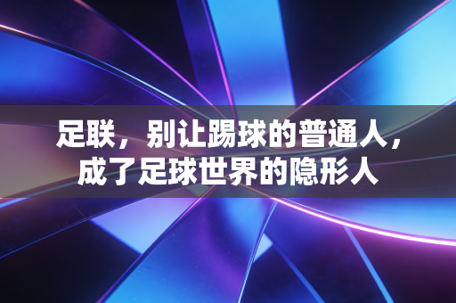 足联，别让踢球的普通人，成了足球世界的隐形人