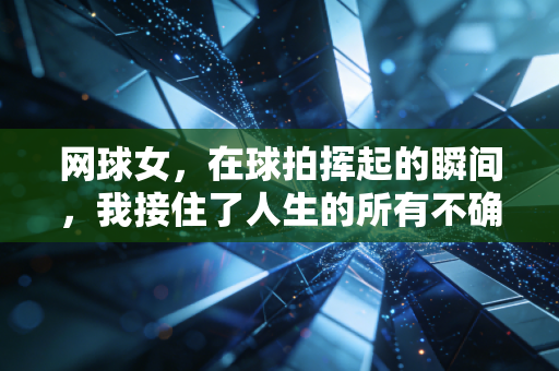 网球女,在球拍挥起的瞬间,我接住了人生的所有不确定性 网球女,在球拍挥起的瞬间,我接住了人生的所有不确定性