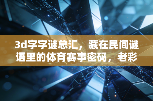 3d字字谜总汇，藏在民间谜语里的体育赛事密码，老彩民追了10年的看球小乐趣
