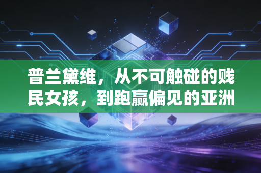 普兰黛维,从不可触碰的贱民女孩,到跑赢偏见的亚洲短跑女王 普兰黛维,从不可触碰的贱民女孩,到跑赢偏见的亚洲短跑女王