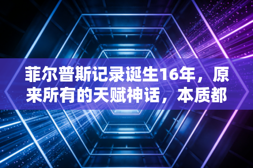菲尔普斯记录诞生16年,原来所有的天赋神话,本质都是功夫到家 菲尔普斯记录诞生16年,原来所有的天赋神话,本质都是功夫到家