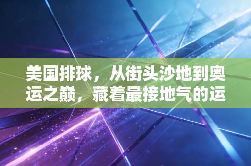 美国排球，从街头沙地到奥运之巅，藏着最接地气的运动生存逻辑