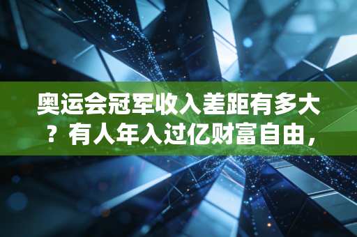 奥运会冠军收入差距有多大?有人年入过亿财富自由,有人退役卖奖牌当搓澡工 奥运会冠军收入差距有多大?有人年入过亿财富自由,有人退役卖奖牌当搓澡工