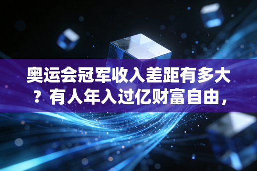 奥运会冠军收入差距有多大?有人年入过亿财富自由,有人退役卖奖牌当搓澡工 奥运会冠军收入差距有多大?有人年入过亿财富自由,有人退役卖奖牌当搓澡工