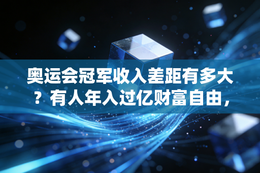 奥运会冠军收入差距有多大？有人年入过亿财富自由，有人退役卖奖牌当搓澡工