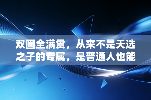 双圈全满贯,从来不是天选之子的专属,是普通人也能抄的人生逆袭公式 双圈全满贯,从来不是天选之子的专属,是普通人也能抄的人生逆袭公式