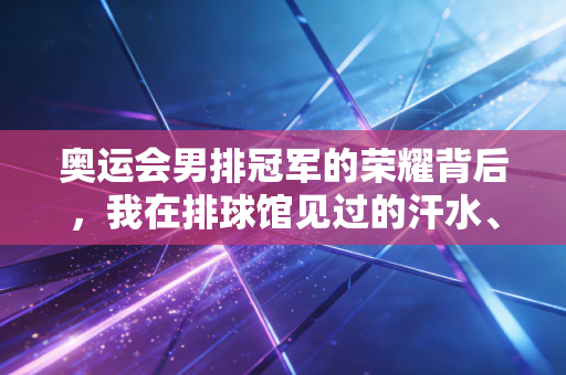 奥运会男排冠军的荣耀背后,我在排球馆见过的汗水、遗憾与普通人的热爱 奥运会男排冠军的荣耀背后,我在排球馆见过的汗水、遗憾与普通人的热爱