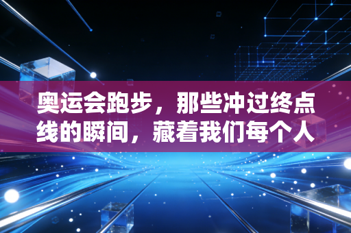 奥运会跑步,那些冲过终点线的瞬间,藏着我们每个人的奔跑人生 奥运会跑步,那些冲过终点线的瞬间,藏着我们每个人的奔跑人生