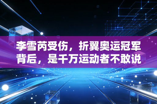 李雪芮受伤,折翼奥运冠军背后,是千万运动者不敢说的伤不起困境 李雪芮受伤,折翼奥运冠军背后,是千万运动者不敢说的伤不起困境