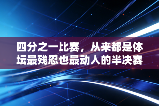四分之一比赛，从来都是体坛最残忍也最动人的半决赛门票争夺战