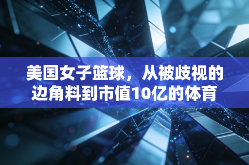 美国女子篮球，从被歧视的边角料到市值10亿的体育新顶流，她们走了整整77年