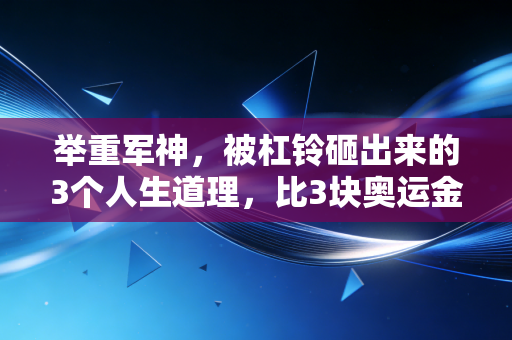 举重军神,被杠铃砸出来的3个人生道理,比3块奥运金牌还值钱 举重军神,被杠铃砸出来的3个人生道理,比3块奥运金牌还值钱