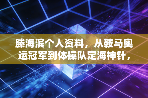 滕海滨个人资料，从鞍马奥运冠军到体操队定海神针，他的人生远不止14.725分