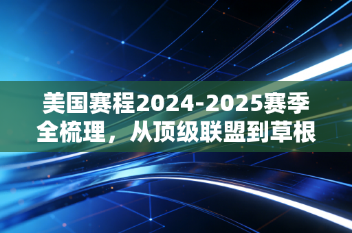 美国赛程2024-2025赛季全梳理,从顶级联盟到草根赛场,藏着普通人的全年快乐清单 美国赛程2024-2025赛季全梳理,从顶级联盟到草根赛场,藏着普通人的全年快乐清单