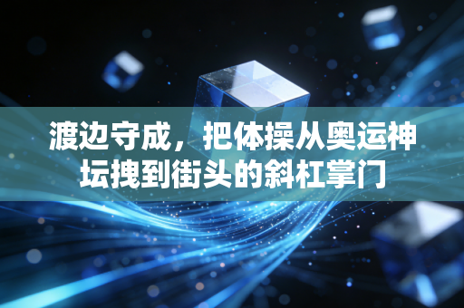 渡边守成，把体操从奥运神坛拽到街头的斜杠掌门