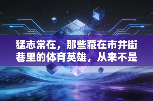 猛志常在,那些藏在市井街巷里的体育英雄,从来不是赛场的专属 猛志常在,那些藏在市井街巷里的体育英雄,从来不是赛场的专属