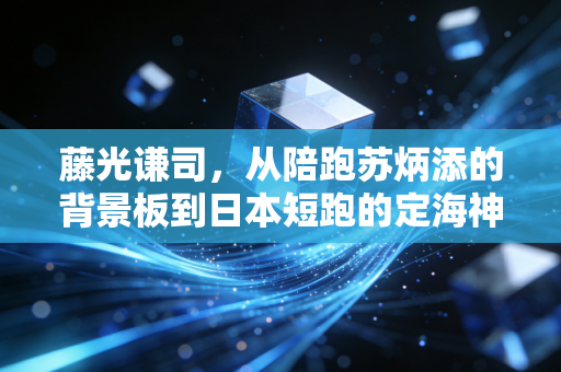 藤光谦司,从陪跑苏炳添的背景板到日本短跑的定海神针 藤光谦司,从陪跑苏炳添的背景板到日本短跑的定海神针