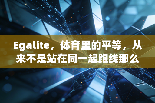 Egalite，体育里的平等，从来不是站在同一起跑线那么简单