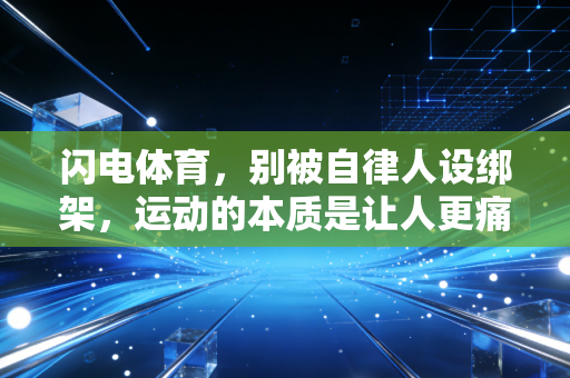 闪电体育,别被自律人设绑架,运动的本质是让人更痛快地活着 闪电体育,别被自律人设绑架,运动的本质是让人更痛快地活着
