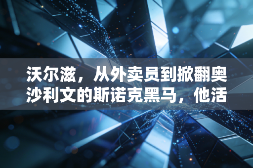沃尔滋,从外卖员到掀翻奥沙利文的斯诺克黑马,他活成了普通人热爱的模样 沃尔滋,从外卖员到掀翻奥沙利文的斯诺克黑马,他活成了普通人热爱的模样