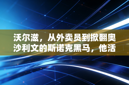 沃尔滋，从外卖员到掀翻奥沙利文的斯诺克黑马，他活成了普通人热爱的模样
