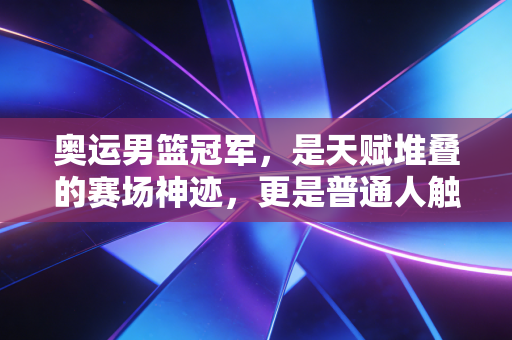 奥运男篮冠军，是天赋堆叠的赛场神迹，更是普通人触手可及的生活信仰