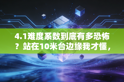 4.1难度系数到底有多恐怖？站在10米台边缘我才懂，跳水运动员是拿命拼热爱