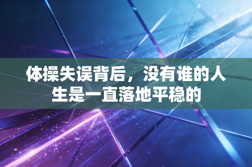 体操失误背后,没有谁的人生是一直落地平稳的 体操失误背后,没有谁的人生是一直落地平稳的