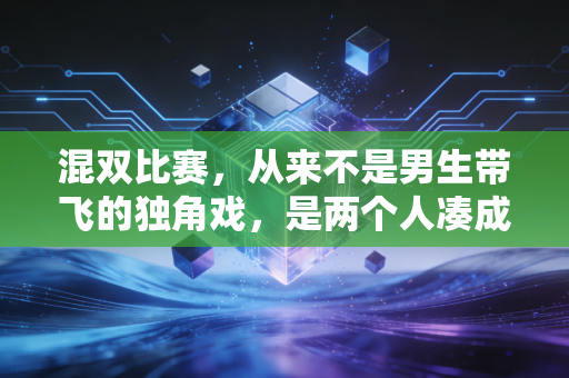 混双比赛，从来不是男生带飞的独角戏，是两个人凑成的完整拼图