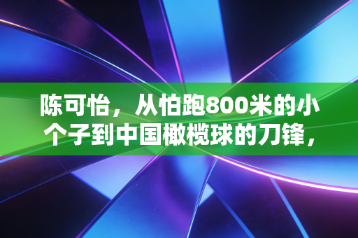 陈可怡，从怕跑800米的小个子到中国橄榄球的刀锋，没有一种热爱要被天生条件定义