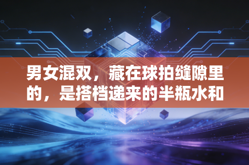 男女混双,藏在球拍缝隙里的,是搭档递来的半瓶水和并肩赢下的每一分 男女混双,藏在球拍缝隙里的,是搭档递来的半瓶水和并肩赢下的每一分