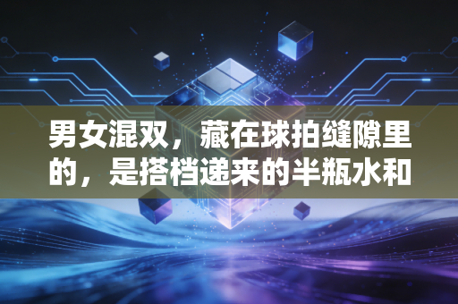 男女混双,藏在球拍缝隙里的,是搭档递来的半瓶水和并肩赢下的每一分 男女混双,藏在球拍缝隙里的,是搭档递来的半瓶水和并肩赢下的每一分