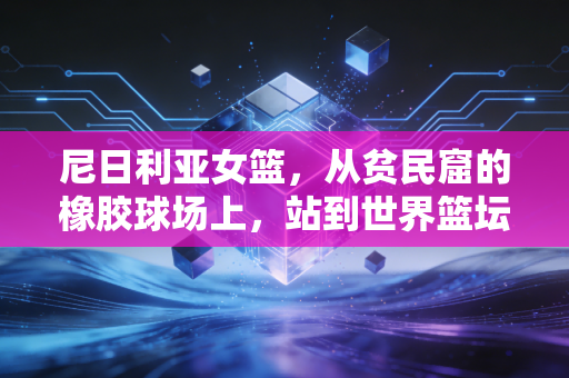 尼日利亚女篮,从贫民窟的橡胶球场上,站到世界篮坛的聚光灯下 尼日利亚女篮,从贫民窟的橡胶球场上,站到世界篮坛的聚光灯下