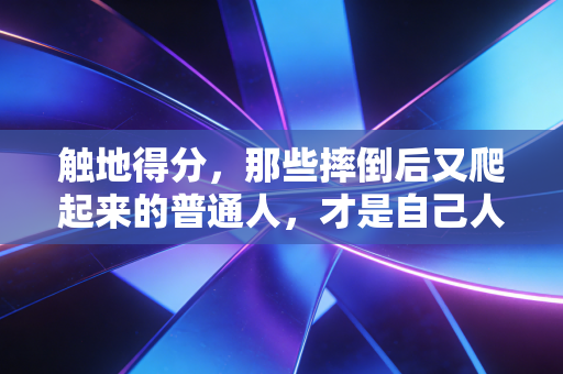 触地得分，那些摔倒后又爬起来的普通人，才是自己人生的MVP
