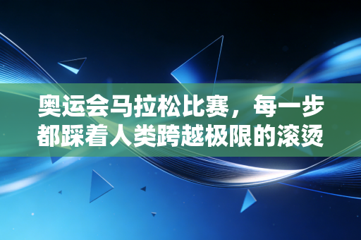 奥运会马拉松比赛，每一步都踩着人类跨越极限的滚烫执念