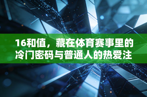 16和值，藏在体育赛事里的冷门密码与普通人的热爱注脚