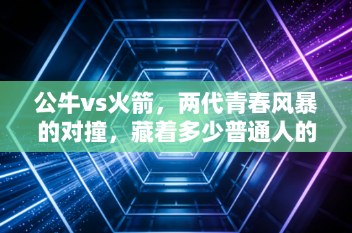 公牛vs火箭,两代青春风暴的对撞,藏着多少普通人的篮球信仰 公牛vs火箭,两代青春风暴的对撞,藏着多少普通人的篮球信仰